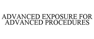 ADVANCED EXPOSURE FOR ADVANCED PROCEDURES