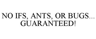 NO IFS, ANTS, OR BUGS... GUARANTEED!