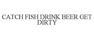 CATCH FISH DRINK BEER GET DIRTY