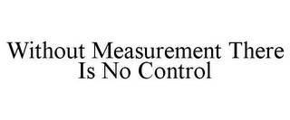 WITHOUT MEASUREMENT THERE IS NO CONTROL