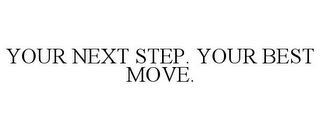 YOUR NEXT STEP. YOUR BEST MOVE.