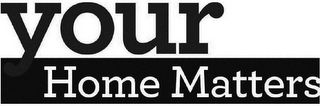 YOUR HOME MATTERS