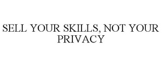 SELL YOUR SKILLS, NOT YOUR PRIVACY