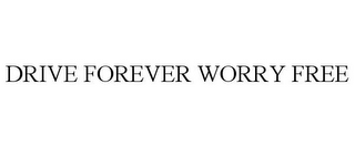 DRIVE FOREVER WORRY FREE