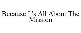 BECAUSE IT'S ALL ABOUT THE MISSION