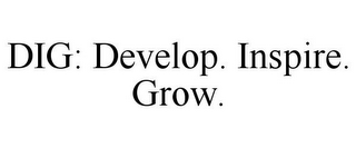 DIG: DEVELOP. INSPIRE. GROW.