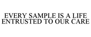 EVERY SAMPLE IS A LIFE ENTRUSTED TO OUR CARE