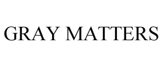 GRAY MATTERS