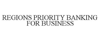 REGIONS PRIORITY BANKING FOR BUSINESS