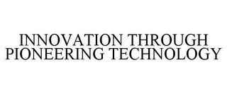 INNOVATION THROUGH PIONEERING TECHNOLOGY