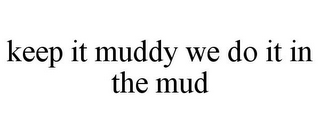 KEEP IT MUDDY WE DO IT IN THE MUD