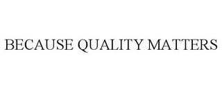 BECAUSE QUALITY MATTERS