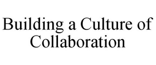 BUILDING A CULTURE OF COLLABORATION