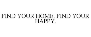 FIND YOUR HOME. FIND YOUR HAPPY.