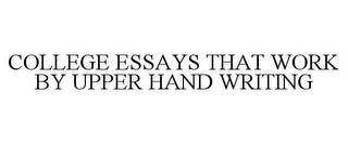 COLLEGE ESSAYS THAT WORK BY UPPER HAND WRITING