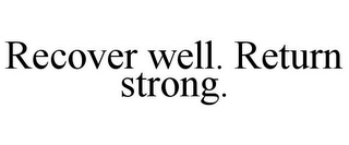 RECOVER WELL. RETURN STRONG.