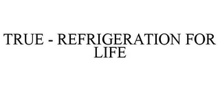 TRUE - REFRIGERATION FOR LIFE