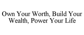 OWN YOUR WORTH, BUILD YOUR WEALTH, POWER YOUR LIFE