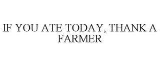 IF YOU ATE TODAY, THANK A FARMER