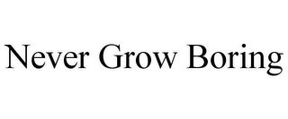 NEVER GROW BORING