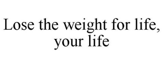 LOSE THE WEIGHT FOR LIFE, YOUR LIFE