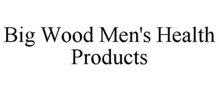 BIG WOOD MEN'S HEALTH PRODUCTS