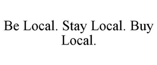 BE LOCAL. STAY LOCAL. BUY LOCAL.