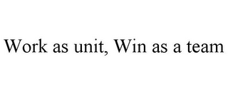 WORK AS UNIT, WIN AS A TEAM