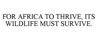 FOR AFRICA TO THRIVE, ITS WILDLIFE MUST SURVIVE.