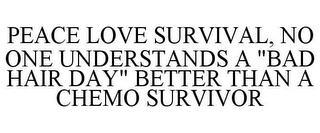 PEACE LOVE SURVIVAL, NO ONE UNDERSTANDS A "BAD HAIR DAY" BETTER THAN A CHEMO SURVIVOR