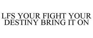 LFS YOUR FIGHT YOUR DESTINY BRING IT ON