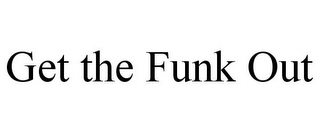 GET THE FUNK OUT