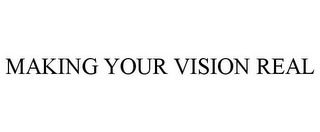 MAKING YOUR VISION REAL