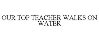 OUR TOP TEACHER WALKS ON WATER