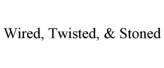 WIRED, TWISTED, & STONED