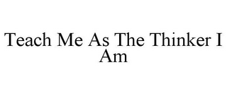 TEACH ME AS THE THINKER I AM