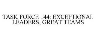 TASK FORCE 144: EXCEPTIONAL LEADERS, GREAT TEAMS