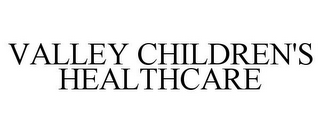 VALLEY CHILDREN'S HEALTHCARE