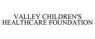 VALLEY CHILDREN'S HEALTHCARE FOUNDATION