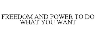 FREEDOM AND POWER TO DO WHAT YOU WANT