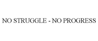 NO STRUGGLE - NO PROGRESS