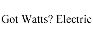 GOT WATTS? ELECTRIC