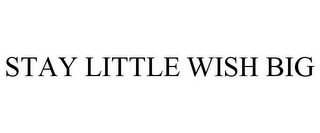 STAY LITTLE WISH BIG