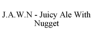 J.A.W.N - JUICY ALE WITH NUGGET