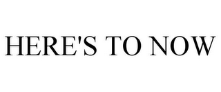HERE'S TO NOW