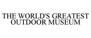 THE WORLD'S GREATEST OUTDOOR MUSEUM