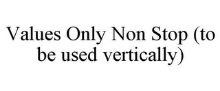 VALUES ONLY NON STOP (TO BE USED VERTICALLY)