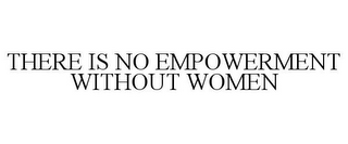 THERE IS NO EMPOWERMENT WITHOUT WOMEN