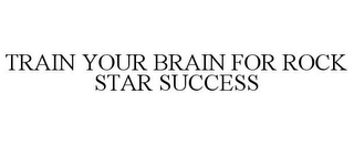 TRAIN YOUR BRAIN FOR ROCK STAR SUCCESS