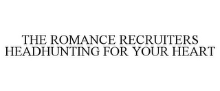 THE ROMANCE RECRUITERS HEADHUNTING FOR YOUR HEART